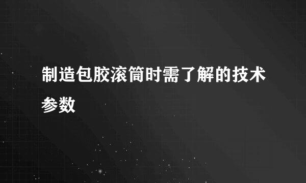 制造包胶滚筒时需了解的技术参数