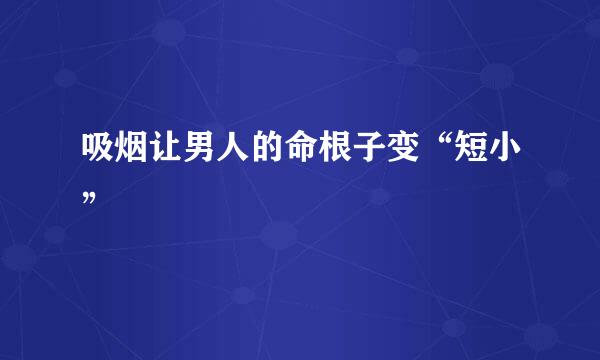 吸烟让男人的命根子变“短小”