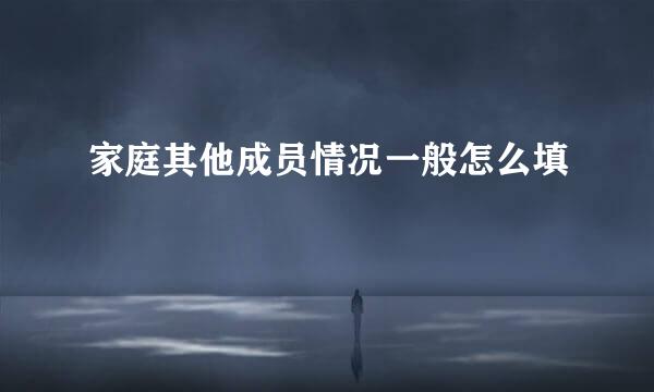 家庭其他成员情况一般怎么填