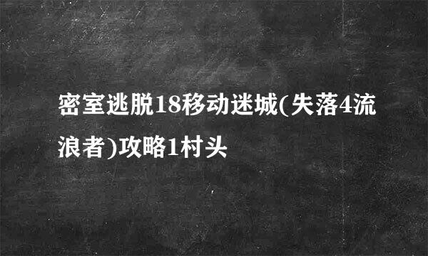 密室逃脱18移动迷城(失落4流浪者)攻略1村头