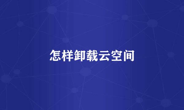 怎样卸载云空间