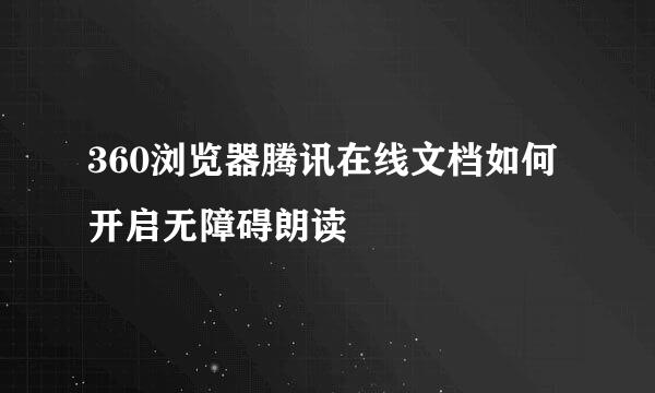 360浏览器腾讯在线文档如何开启无障碍朗读