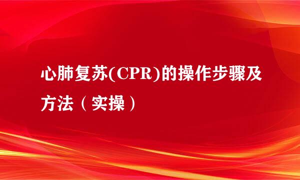 心肺复苏(CPR)的操作步骤及方法（实操）