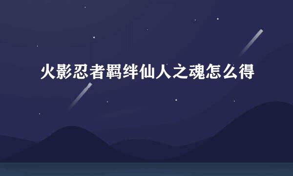 火影忍者羁绊仙人之魂怎么得