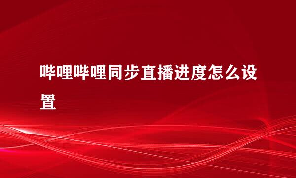 哔哩哔哩同步直播进度怎么设置