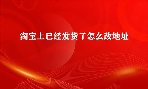 淘宝上已经发货了怎么改地址