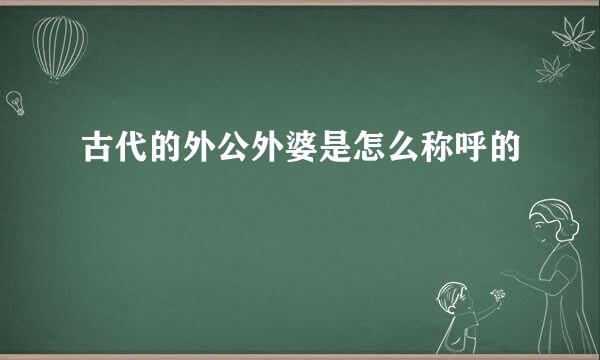 古代的外公外婆是怎么称呼的