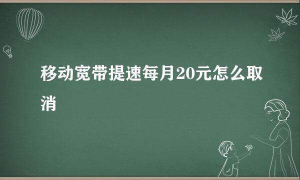 移动宽带提速每月20元怎么取消