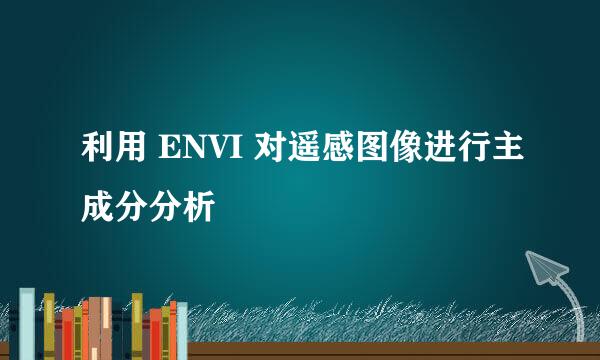 利用 ENVI 对遥感图像进行主成分分析