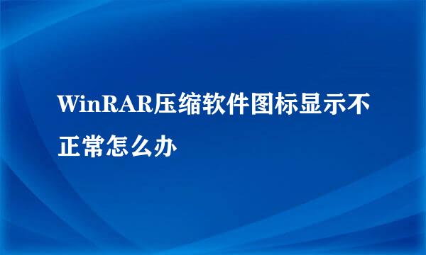 WinRAR压缩软件图标显示不正常怎么办