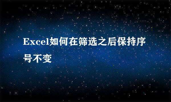 Excel如何在筛选之后保持序号不变