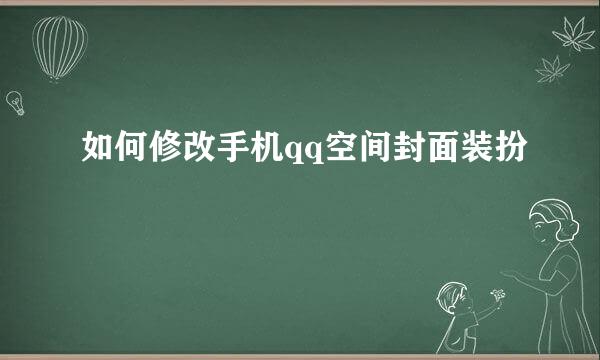 如何修改手机qq空间封面装扮