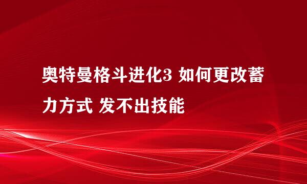 奥特曼格斗进化3 如何更改蓄力方式 发不出技能