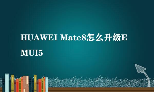 HUAWEI Mate8怎么升级EMUI5