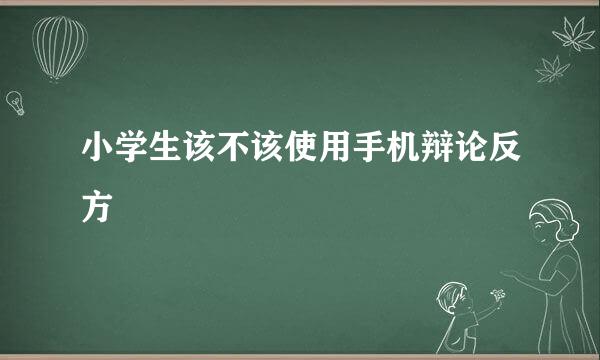 小学生该不该使用手机辩论反方