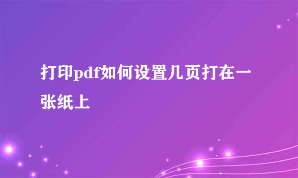 打印pdf如何设置几页打在一张纸上