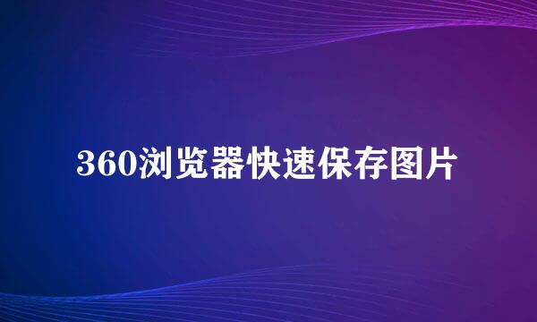 360浏览器快速保存图片