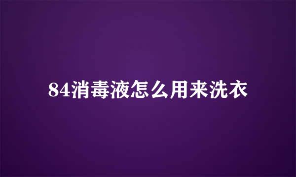 84消毒液怎么用来洗衣