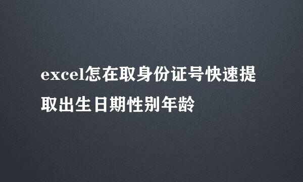 excel怎在取身份证号快速提取出生日期性别年龄