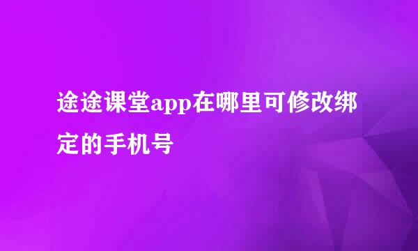 途途课堂app在哪里可修改绑定的手机号