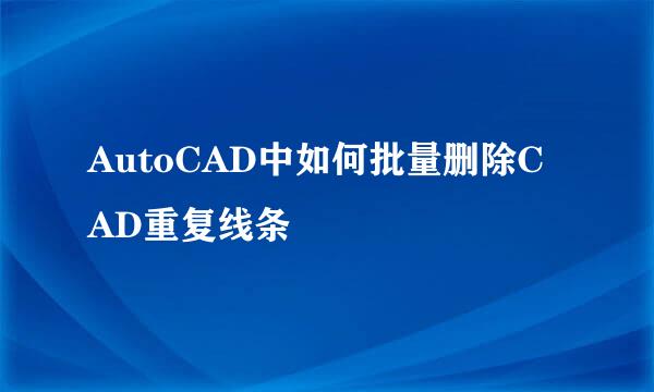 AutoCAD中如何批量删除CAD重复线条