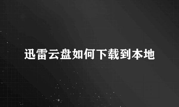 迅雷云盘如何下载到本地