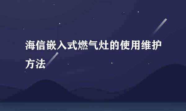 海信嵌入式燃气灶的使用维护方法