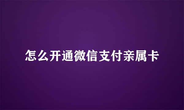 怎么开通微信支付亲属卡