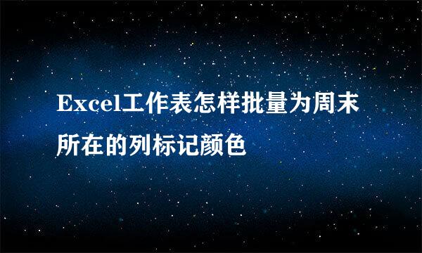 Excel工作表怎样批量为周末所在的列标记颜色