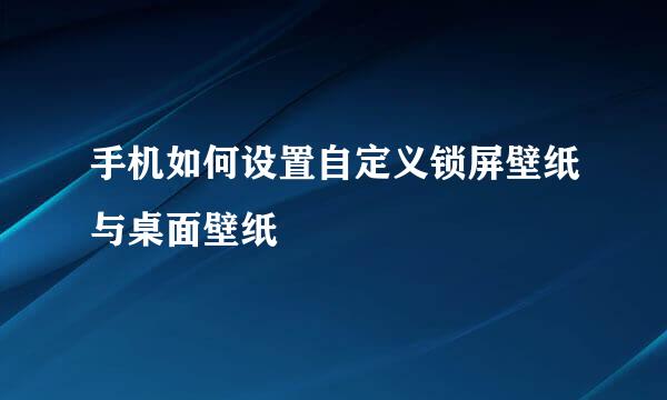 手机如何设置自定义锁屏壁纸与桌面壁纸