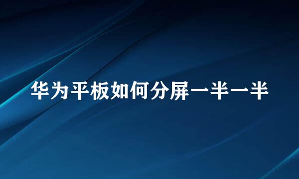 华为平板如何分屏一半一半