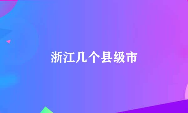 浙江几个县级市