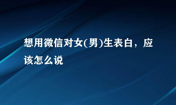 想用微信对女(男)生表白，应该怎么说