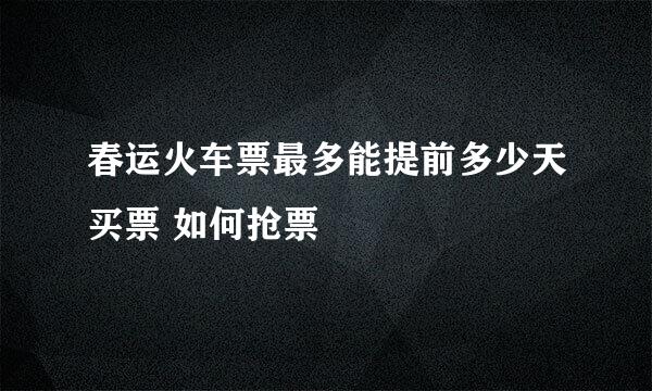 春运火车票最多能提前多少天买票 如何抢票