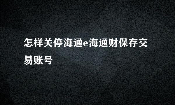 怎样关停海通e海通财保存交易账号