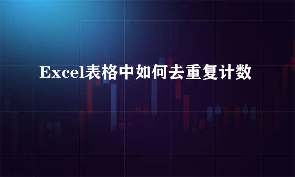 Excel表格中如何去重复计数