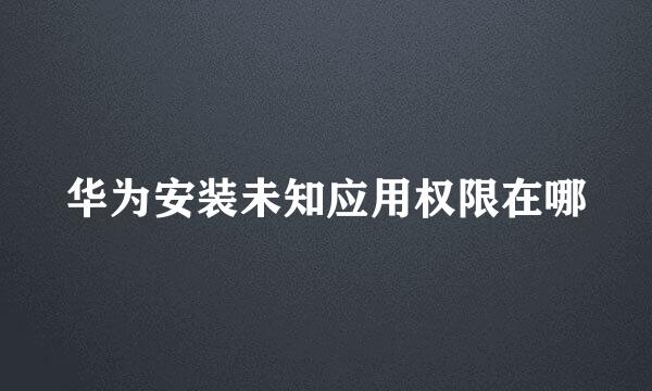 华为安装未知应用权限在哪