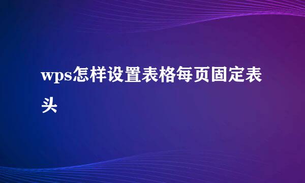 wps怎样设置表格每页固定表头