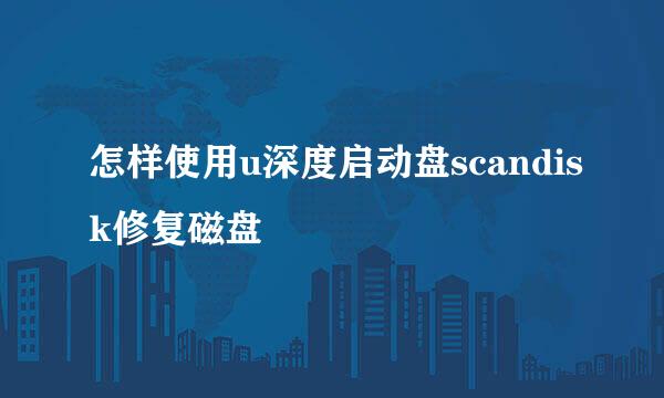 怎样使用u深度启动盘scandisk修复磁盘