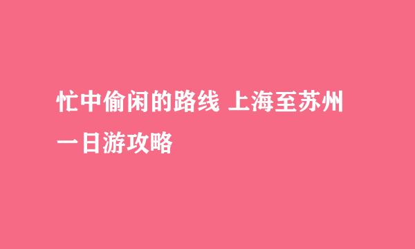 忙中偷闲的路线 上海至苏州一日游攻略