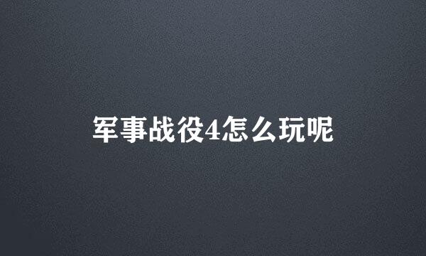 军事战役4怎么玩呢