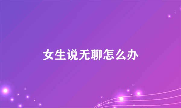 女生说无聊怎么办