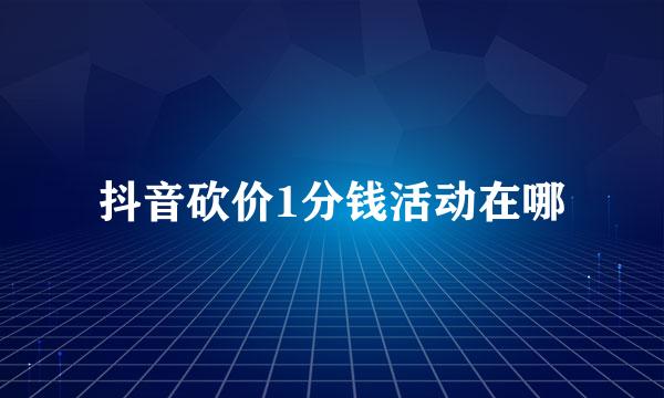 抖音砍价1分钱活动在哪