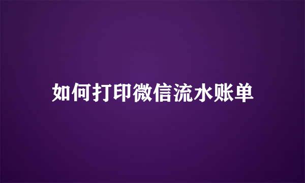 如何打印微信流水账单