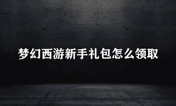 梦幻西游新手礼包怎么领取