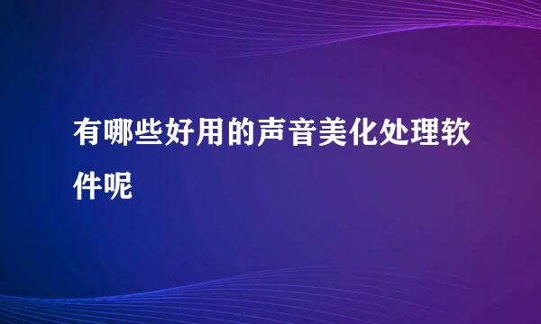 有哪些好用的声音美化处理软件呢