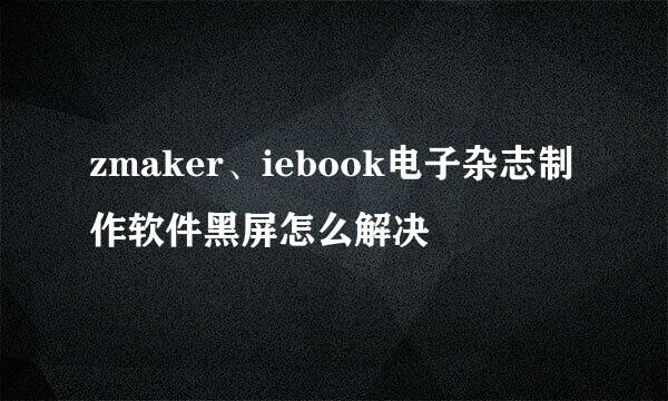 zmaker、iebook电子杂志制作软件黑屏怎么解决