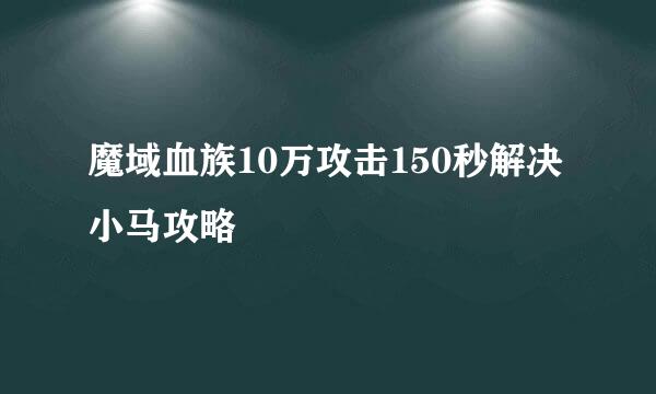 魔域血族10万攻击150秒解决小马攻略