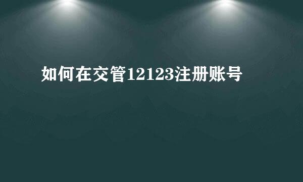 如何在交管12123注册账号