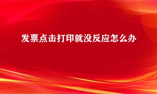 发票点击打印就没反应怎么办
